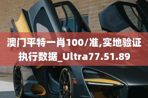 澳门平特一肖100/准,实地验证执行数据_Ultra77.51.89