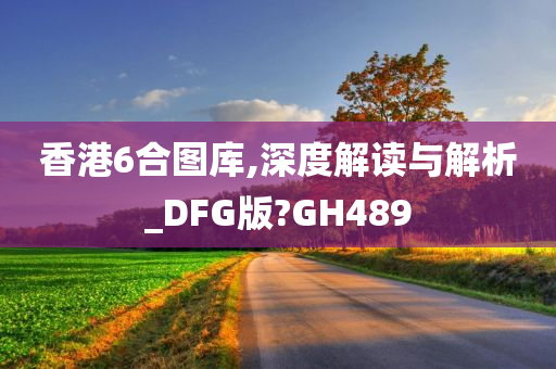 香港6合图库,深度解读与解析_DFG版?GH489