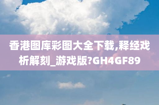 香港图库彩图大全下载,释经戏析解刻_游戏版?GH4GF89