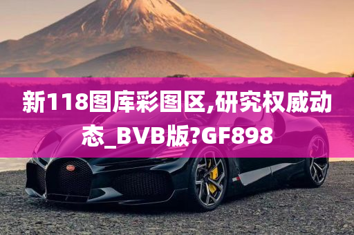 新118图库彩图区,研究权威动态_BVB版?GF898