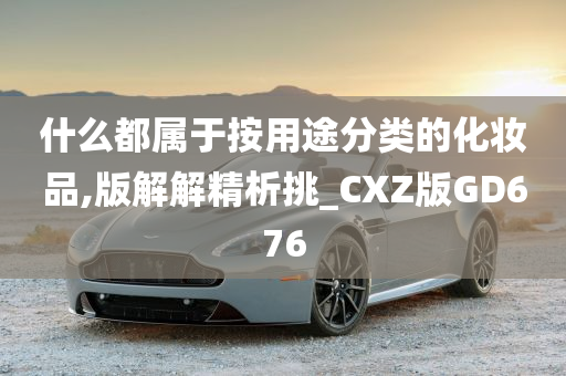 什么都属于按用途分类的化妆品,版解解精析挑_CXZ版GD676