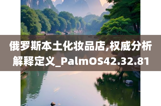 俄罗斯本土化妆品店,权威分析解释定义_PalmOS42.32.81