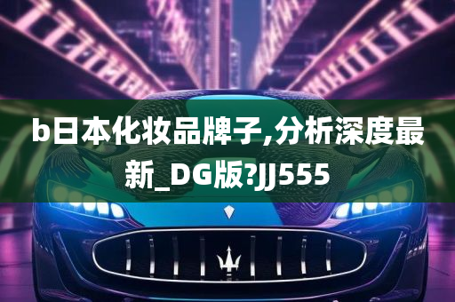 b日本化妆品牌子,分析深度最新_DG版?JJ555