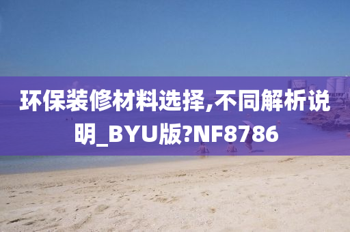 环保装修材料选择,不同解析说明_BYU版?NF8786