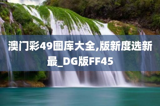 澳门彩49图库大全,版新度选新最_DG版FF45