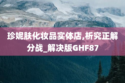 珍妮肤化妆品实体店,析究正解分战_解决版GHF87