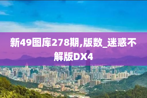 新49图库278期,版数_迷惑不解版DX4