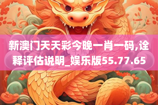 新澳门天天彩今晚一肖一码,诠释评估说明_娱乐版55.77.65