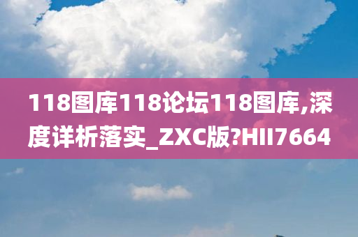 118图库118论坛118图库,深度详析落实_ZXC版?HII7664