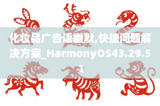 化妆品广告语幽默,快捷问题解决方案_HarmonyOS43.29.51