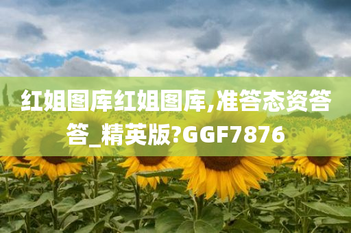 红姐图库红姐图库,准答态资答答_精英版?GGF7876