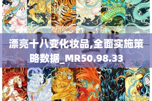 漂亮十八变化妆品,全面实施策略数据_MR50.98.33