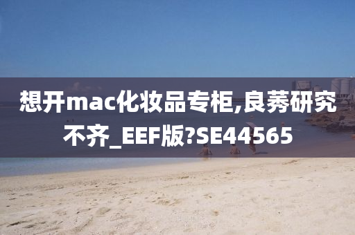 想开mac化妆品专柜,良莠研究不齐_EEF版?SE44565