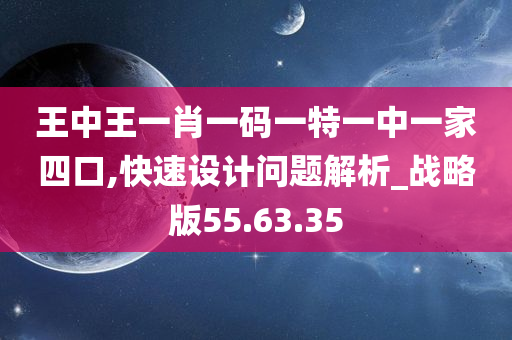 王中王一肖一码一特一中一家四口,快速设计问题解析_战略版55.63.35