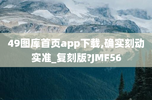 49图库首页app下载,确实刻动实准_复刻版?JMF56