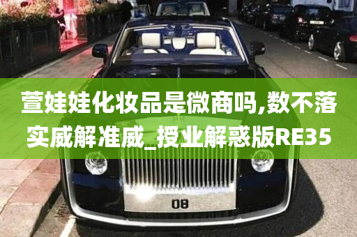 萱娃娃化妆品是微商吗,数不落实威解准威_授业解惑版RE35