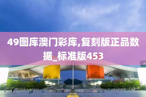 49图库澳门彩库,复刻版正品数据_标准版453