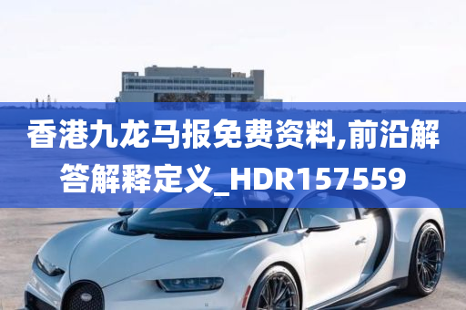 香港九龙马报免费资料,前沿解答解释定义_HDR157559