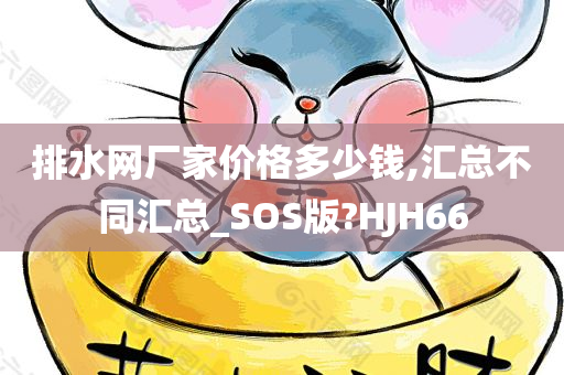 排水网厂家价格多少钱,汇总不同汇总_SOS版?HJH66