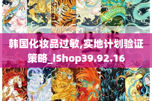 韩国化妆品过敏,实地计划验证策略_iShop39.92.16