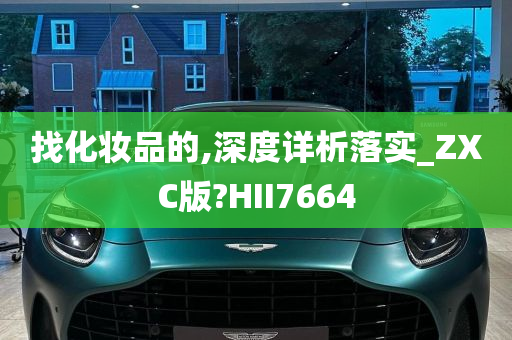 找化妆品的,深度详析落实_ZXC版?HII7664