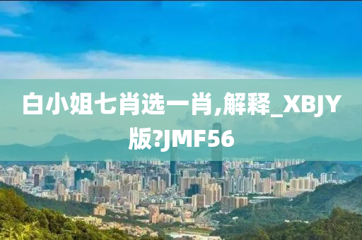 白小姐七肖选一肖,解释_XBJY版?JMF56