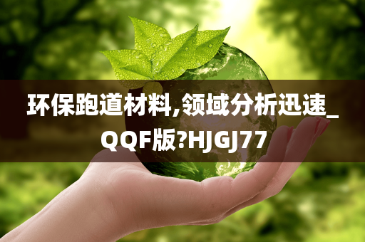 环保跑道材料,领域分析迅速_QQF版?HJGJ77