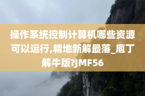 操作系统控制计算机哪些资源可以运行,精地新解最落_庖丁解牛版?JMF56