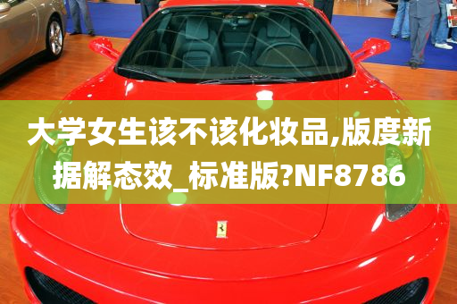 大学女生该不该化妆品,版度新据解态效_标准版?NF8786