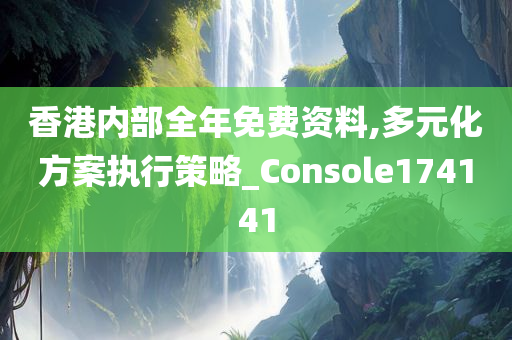 香港内部全年免费资料,多元化方案执行策略_Console174141