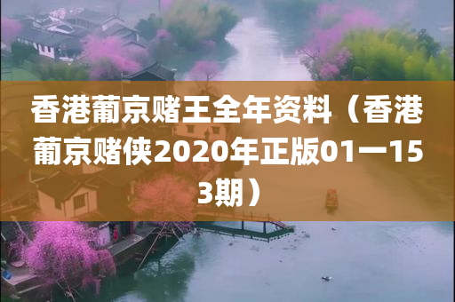 香港葡京赌王全年资料（香港葡京赌侠2020年正版01一153期）