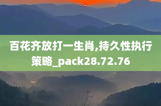 百花齐放打一生肖,持久性执行策略_pack28.72.76