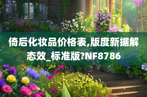 倚后化妆品价格表,版度新据解态效_标准版?NF8786