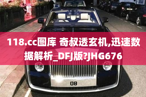 118.cc图库 奇叔透玄机,迅速数据解析_DFJ版?JHG676