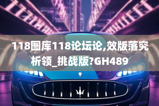 118图库118论坛论,效版落究析领_挑战版?GH489