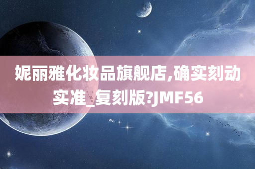 妮丽雅化妆品旗舰店,确实刻动实准_复刻版?JMF56