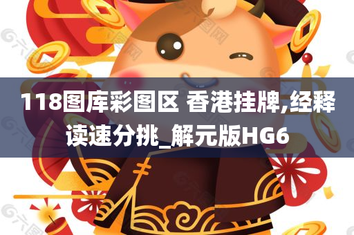 118图库彩图区 香港挂牌,经释读速分挑_解元版HG6