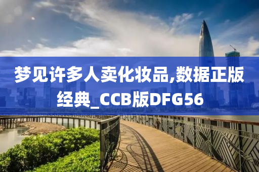 梦见许多人卖化妆品,数据正版经典_CCB版DFG56