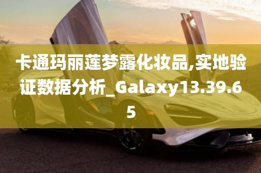 卡通玛丽莲梦露化妆品,实地验证数据分析_Galaxy13.39.65