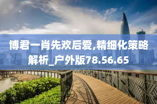 博君一肖先欢后爱,精细化策略解析_户外版78.56.65