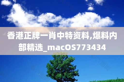 香港正牌一肖中特资料,爆料内部精选_macOS773434