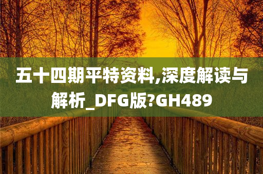 五十四期平特资料,深度解读与解析_DFG版?GH489