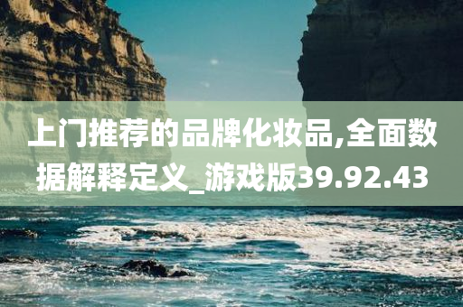 上门推荐的品牌化妆品,全面数据解释定义_游戏版39.92.43