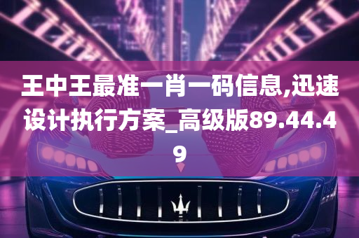 王中王最准一肖一码信息,迅速设计执行方案_高级版89.44.49