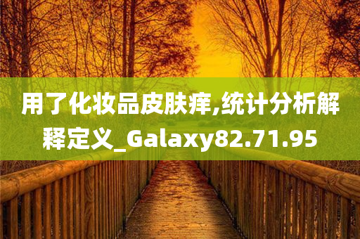 用了化妆品皮肤痒,统计分析解释定义_Galaxy82.71.95