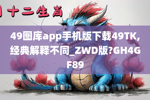 49图库app手机版下载49TK,经典解释不同_ZWD版?GH4GF89