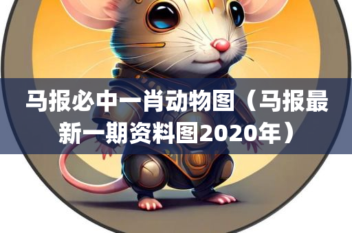 马报必中一肖动物图（马报最新一期资料图2020年）