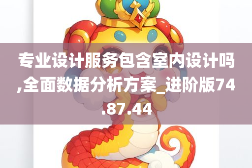 专业设计服务包含室内设计吗,全面数据分析方案_进阶版74.87.44