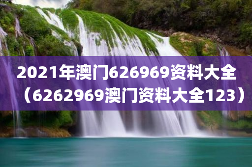 2021年澳门626969资料大全（6262969澳门资料大全123）