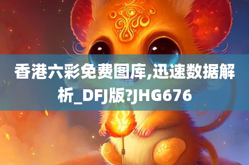 香港六彩免费图库,迅速数据解析_DFJ版?JHG676